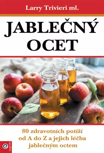 Jablečný ocet : nejvšestrannější a nejúčinnější přírodní lék Bezpečná Platba